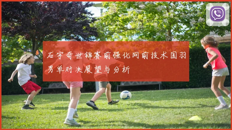 石宇奇世锦赛前强化网前技术国羽男单对决展望与分析