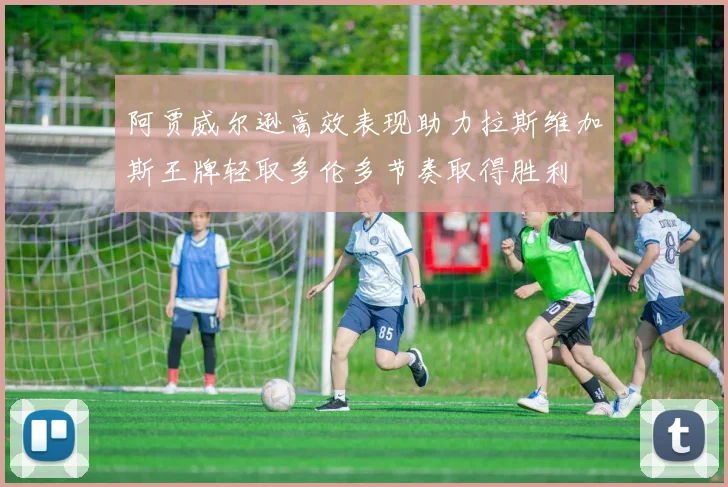 阿贾威尔逊高效表现助力拉斯维加斯王牌轻取多伦多节奏取得胜利